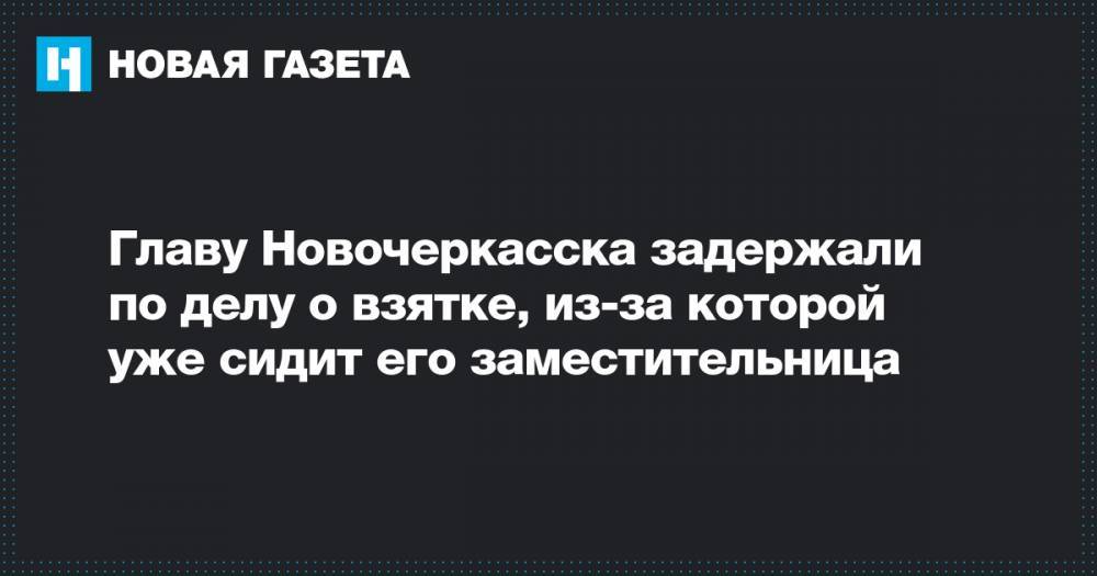 Главу Новочеркасска задержали по делу о взятке, из-за которой уже сидит его заместительница