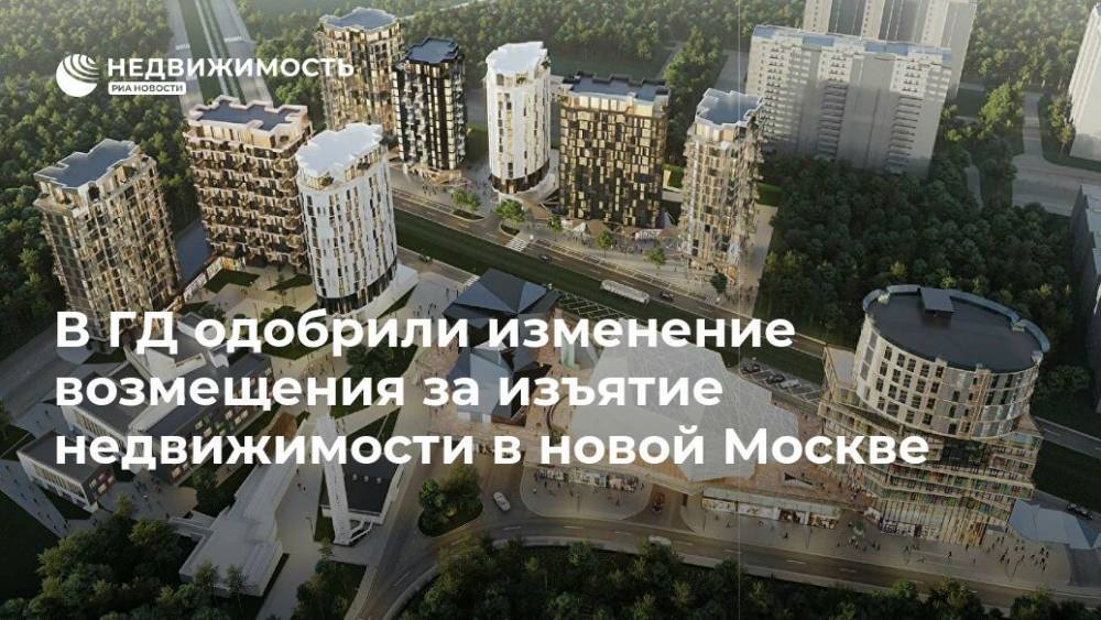 В ГД одобрили изменение возмещения за изъятие недвижимости в Новой Москве