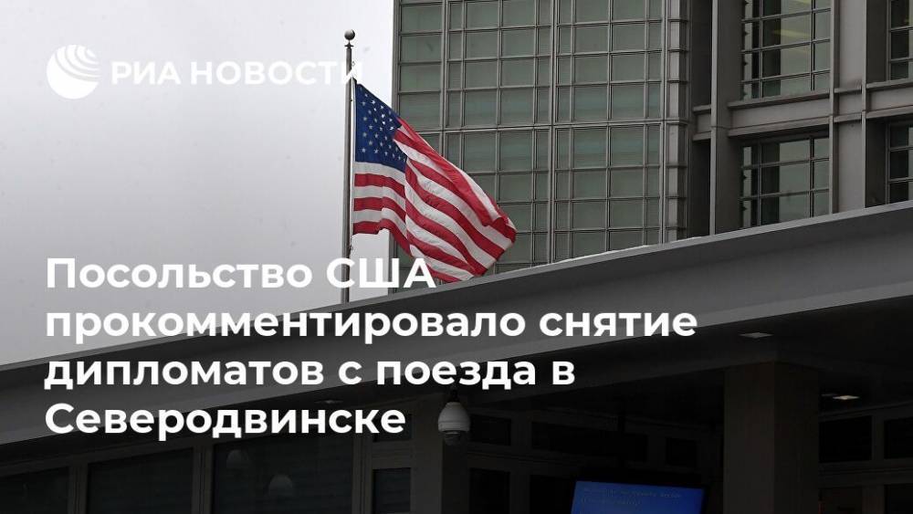 Посольство США прокомментировало снятие дипломатов с поезда в Северодвинске