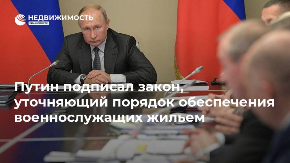 Путин подписал закон, уточняющий порядок обеспечения военнослужащих жильем