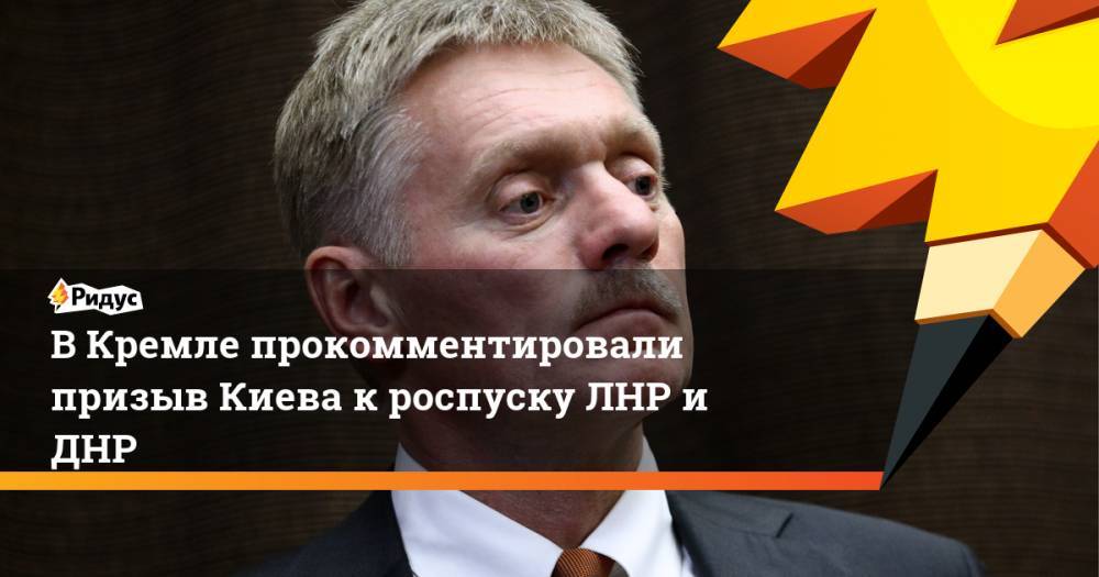 В Кремле прокомментировали призыв Киева к роспуску ЛНР и ДНР