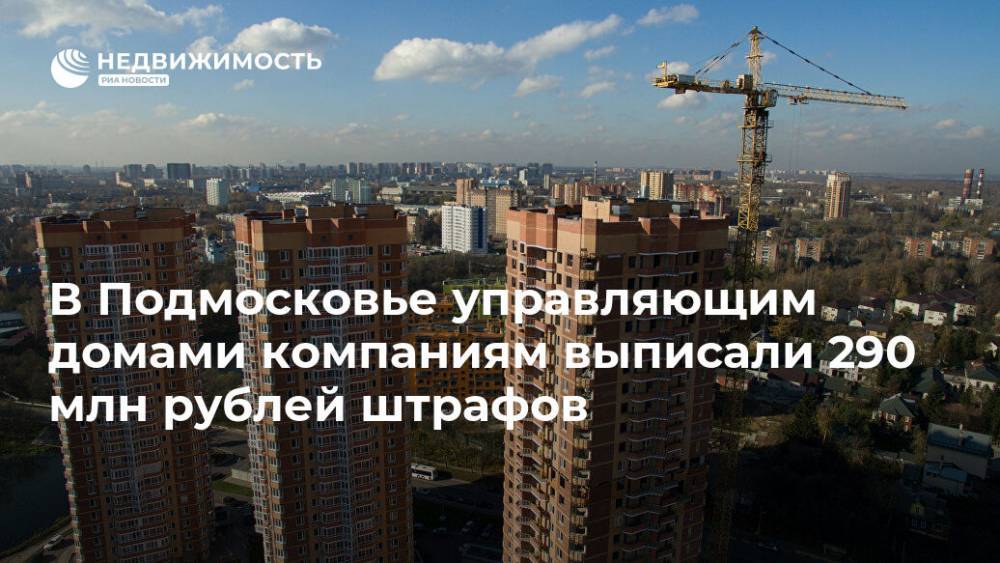 В Подмосковье управляющим домами компаниям выписали 290 млн рублей штрафов