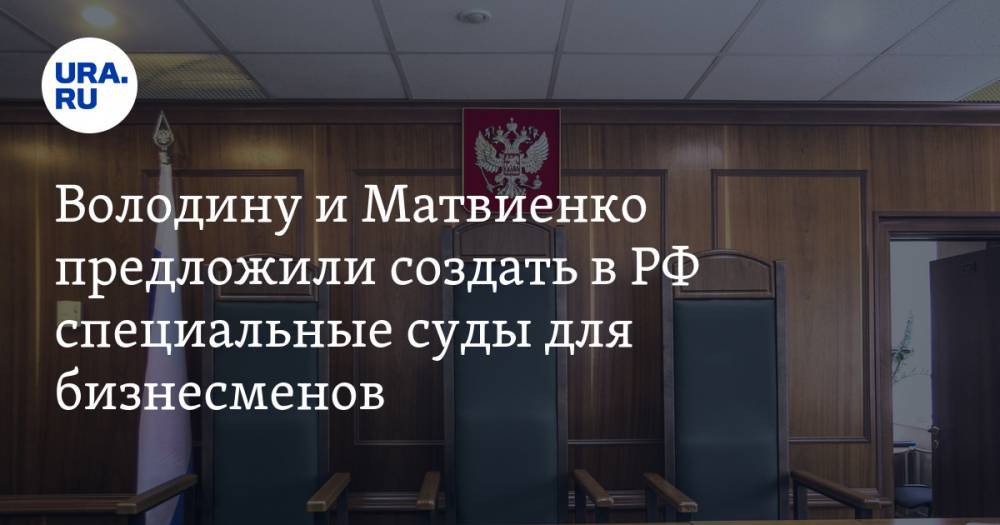Володину и Матвиенко предложили создать в РФ специальные суды для бизнесменов