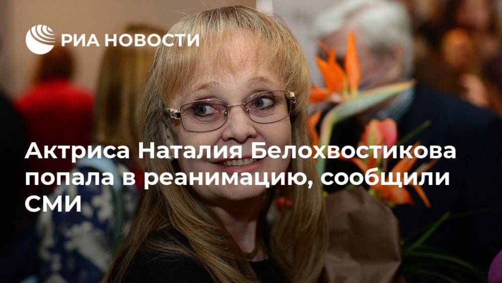 Актриса Наталия Белохвостикова попала в реанимацию, сообщили СМИ