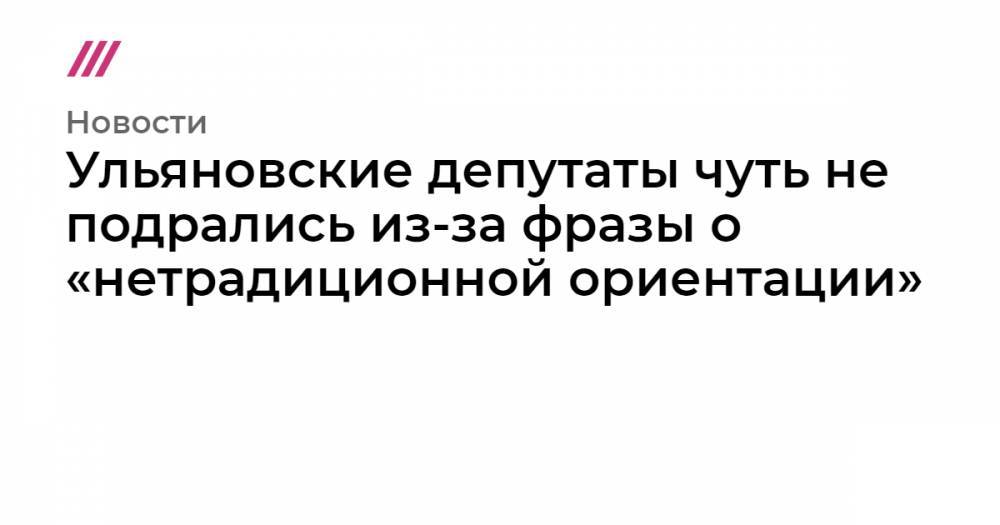 Ульяновские депутаты чуть не подрались из-за фразы о «нетрадиционной ориентации»
