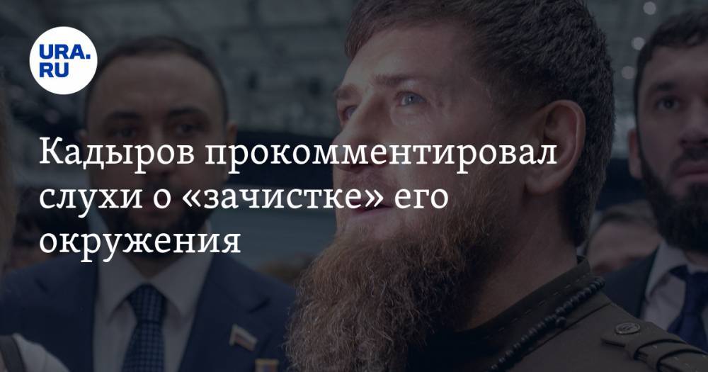 Кадыров прокомментировал слухи о «зачистке» его окружения