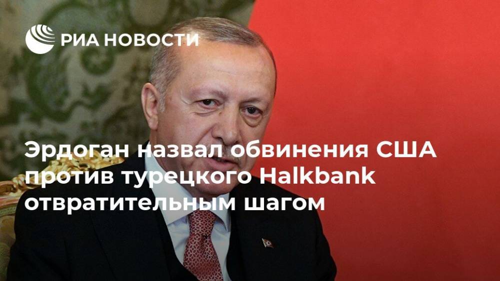 Эрдоган назвал обвинения США против турецкого Halkbank отвратительным шагом
