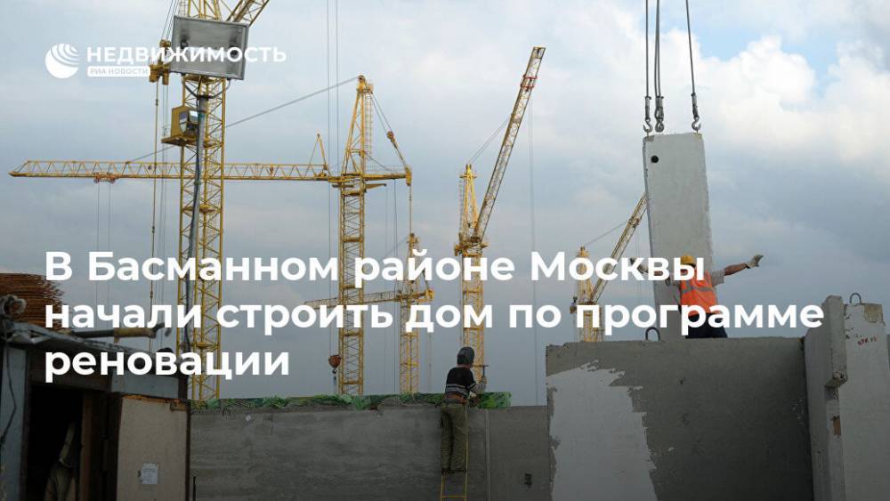 В Басманном районе Москвы начали строить дом по программе реновации