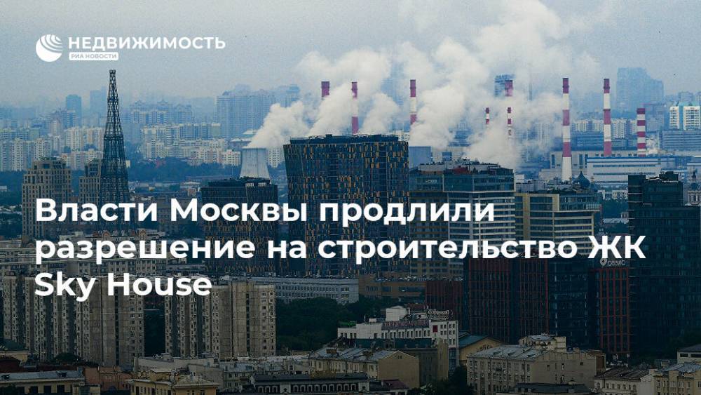 Власти Москвы продлили разрешение на строительство ЖК Sky House