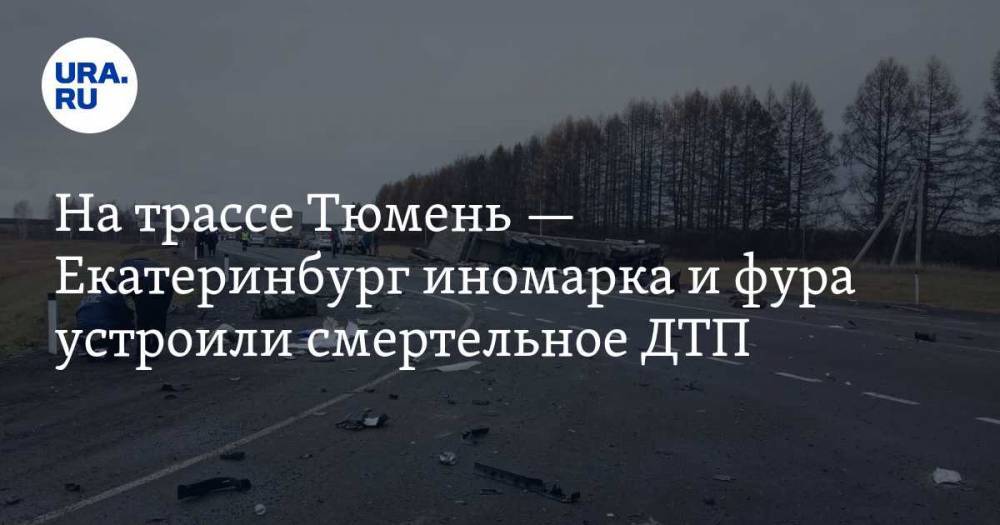 На трассе Тюмень — Екатеринбург иномарка и фура устроили смертельное ДТП. ФОТО