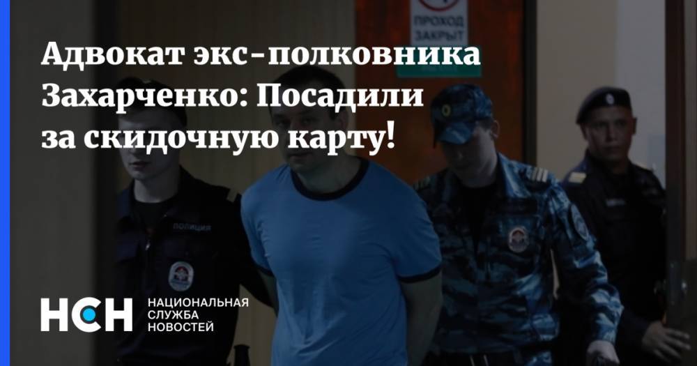 Адвокат экс-полковника Захарченко: Посадили за скидочную карту!