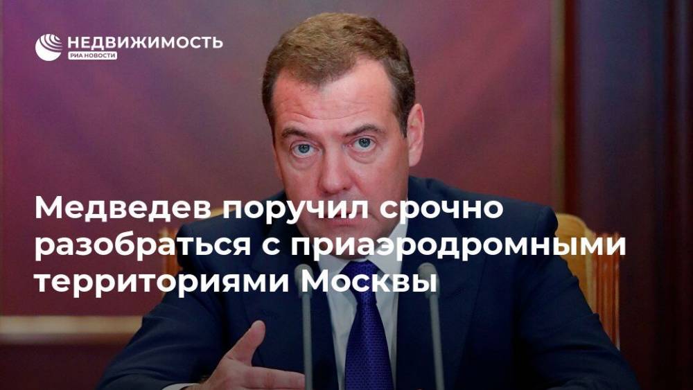 Медведев поручил доложить о регулировании приаэродромных территорий Москвы