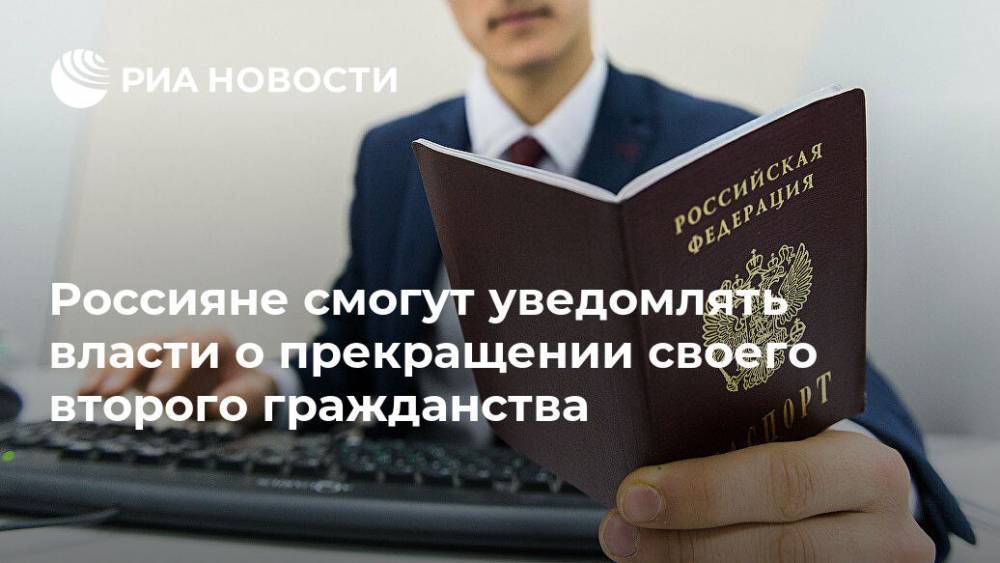 Россияне смогут уведомлять власти о прекращении своего второго гражданства