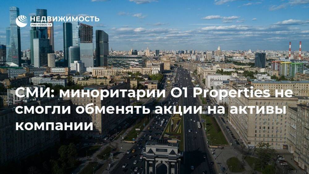 Борис Минц - СМИ: миноритарии O1 Properties не смогли обменять акции на активы компании - realty.ria.ru - Москва