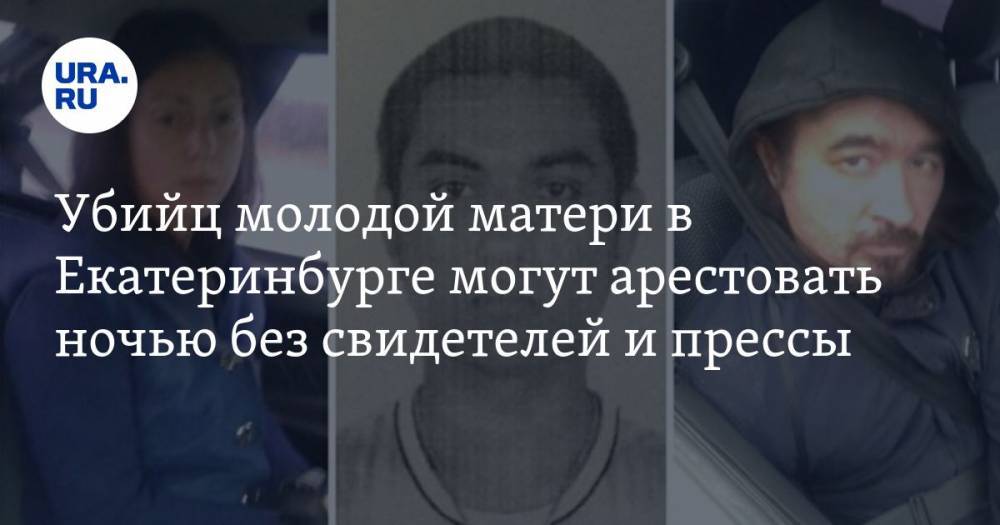 Убийц молодой матери в Екатеринбурге могут арестовать ночью без свидетелей и прессы