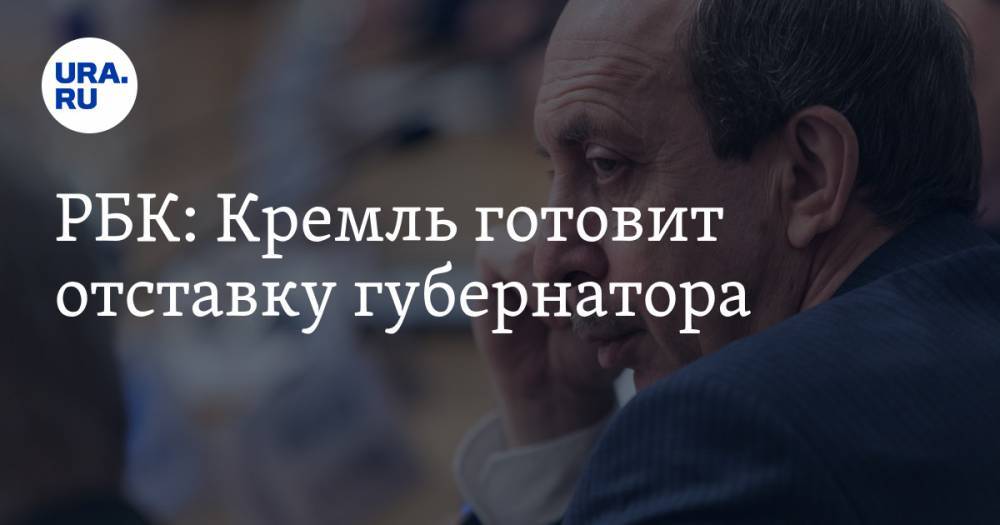 РБК: Кремль готовит отставку губернатора