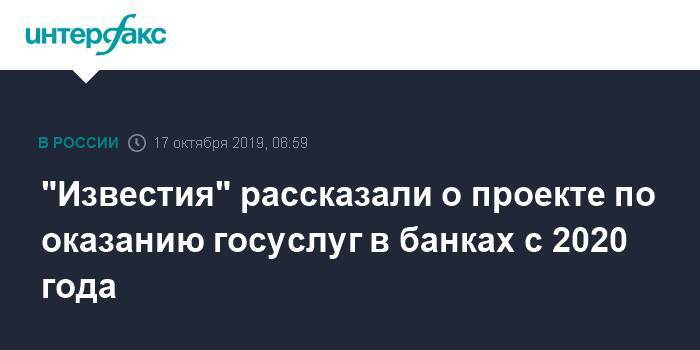 "Известия" рассказали о проекте по оказанию госуслуг в банках с 2020 года