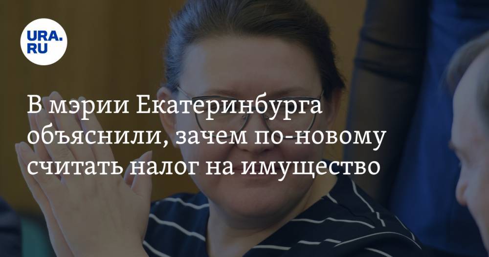 В мэрии Екатеринбурга объяснили, зачем по-новому считать налог на имущество