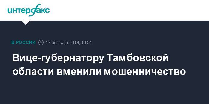 Вице-губернатору Тамбовской области вменили мошенничество