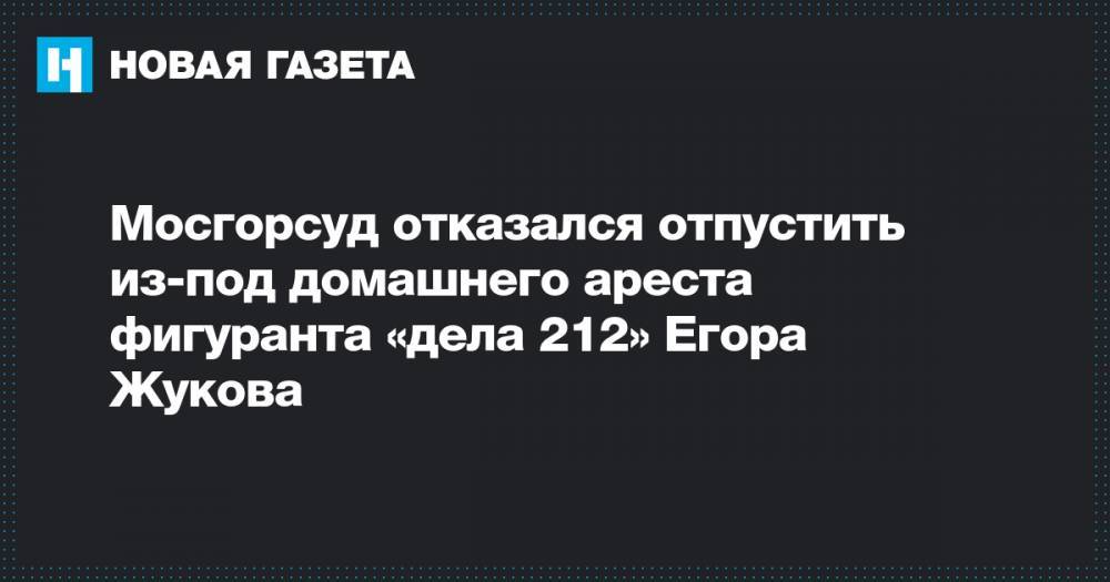 Мосгорсуд отказался отпустить из-под домашнего ареста фигуранта «дела 212» Егора Жукова
