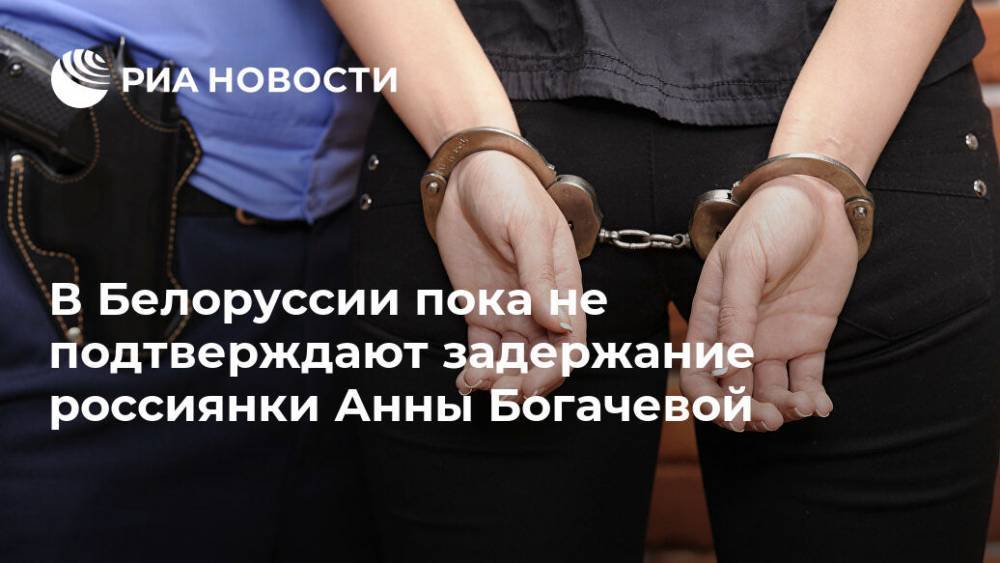 В Белоруссии пока не подтверждают задержание россиянки Анны Богачевой