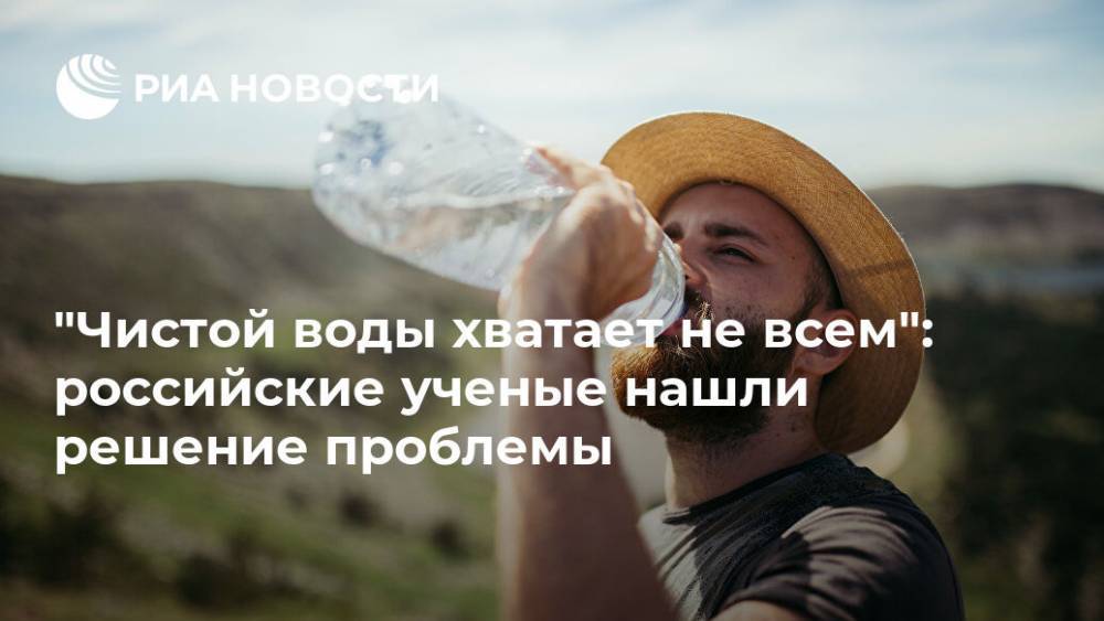 "Чистой воды хватает не всем": российские ученые нашли решение проблемы