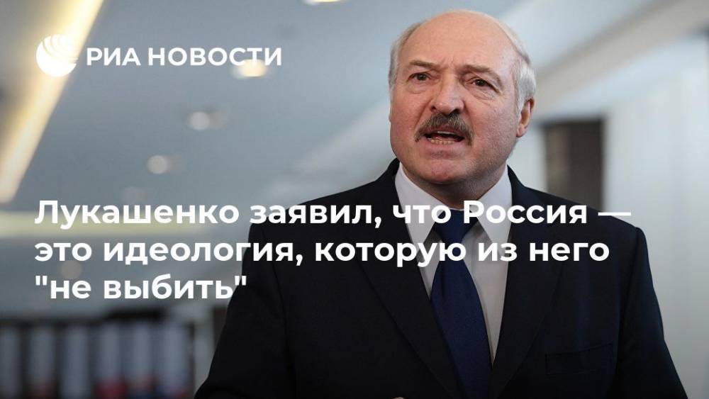 Лукашенко заявил, что Россия — это идеология, которую из него "не выбить"