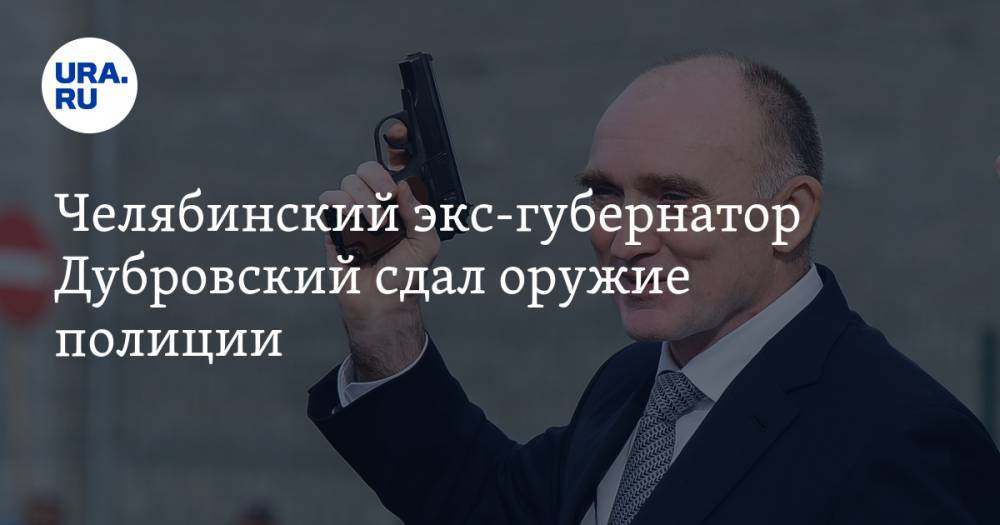 Челябинский экс-губернатор Дубровский сдал оружие полиции