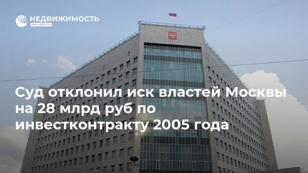 Суд отклонил иск властей Москвы на 28 млрд руб по инвестконтракту 2005 года