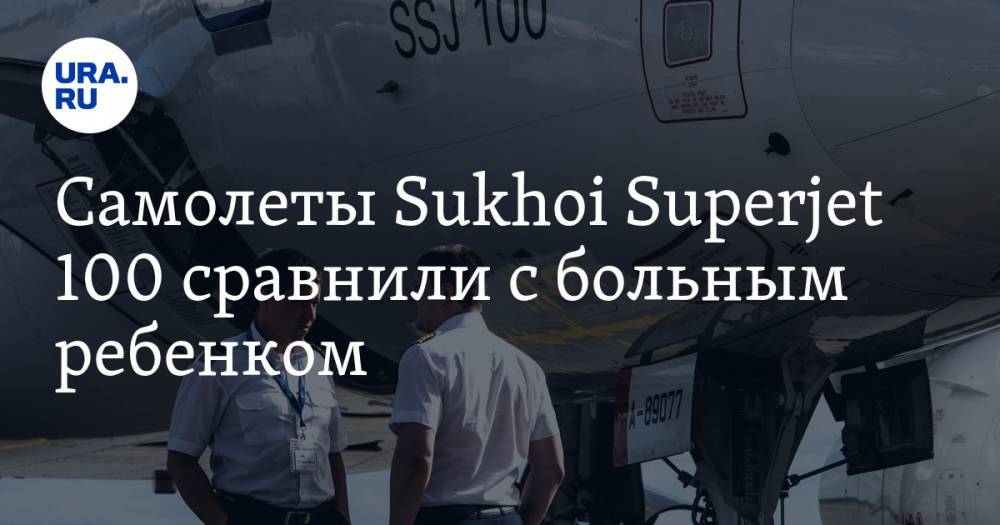 Самолеты Sukhoi Superjet 100 сравнили с больным ребенком