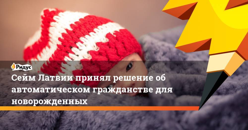 Сейм Латвии принял решение об автоматическом гражданстве для новорожденных