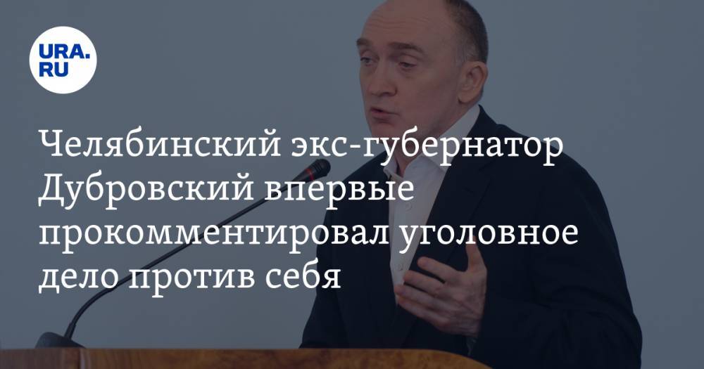 Челябинский экс-губернатор Дубровский впервые прокомментировал уголовное дело против себя