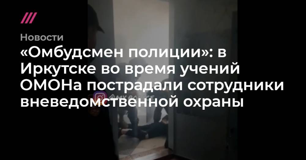 «Омбудсмен полиции»: в Иркутске во время учений ОМОНа пострадали сотрудники вневедомственной охраны