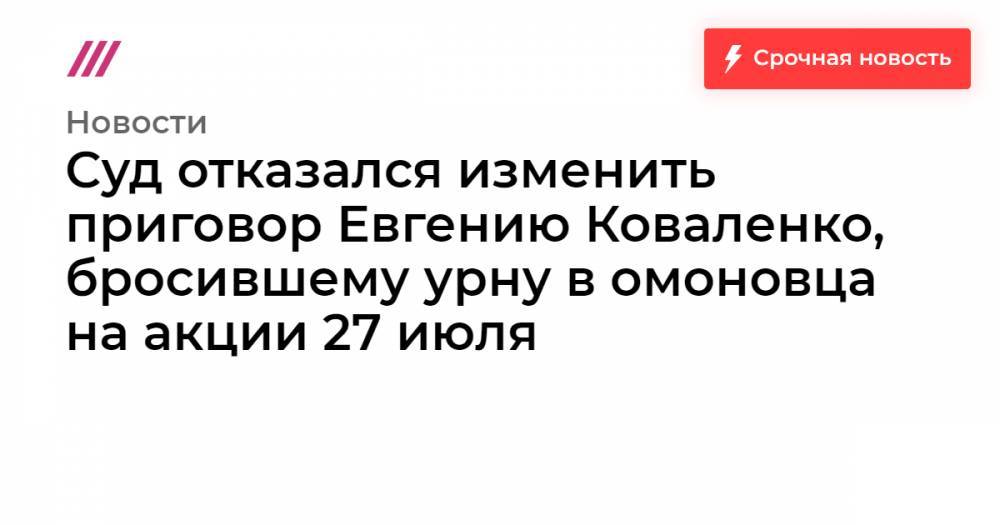 Суд отказался изменить приговор Евгению Коваленко, бросившему урну в омоновца на акции 27 июля