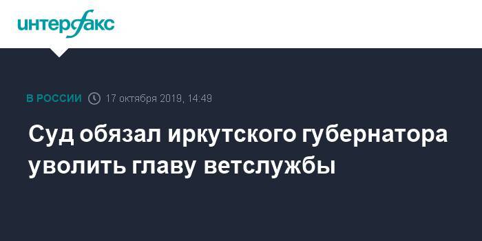 Суд обязал иркутского губернатора уволить главу ветслужбы