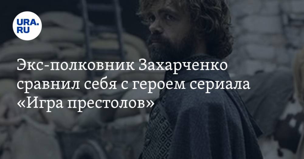 Экс-полковник Захарченко сравнил себя с героем сериала «Игра престолов»