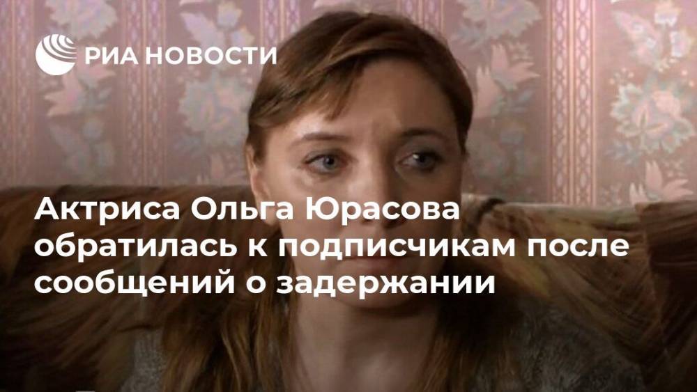 Актриса Ольга Юрасова обратилась к подписчикам после сообщений о задержании