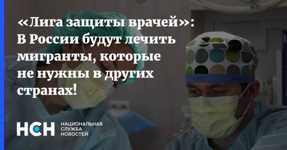 «Лига защиты врачей»: В России будут лечить мигранты, которые не нужны в других странах!