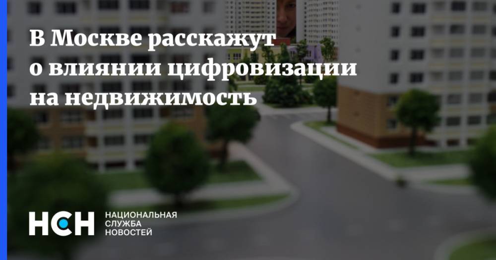 В Москве расскажут о влиянии цифровизации на недвижимость