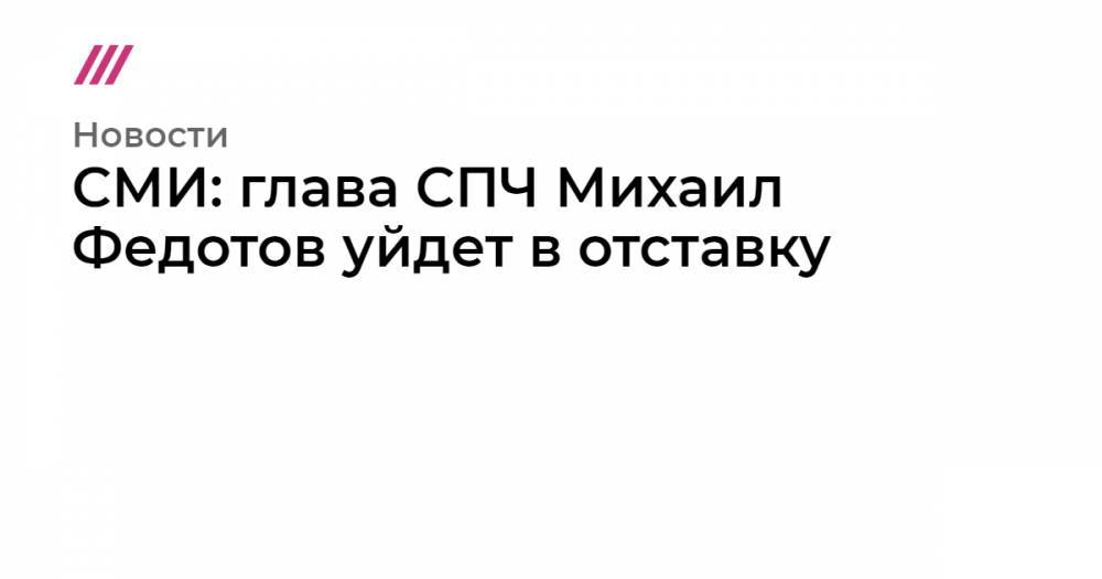 СМИ: глава СПЧ Михаил Федотов уйдет в отставку