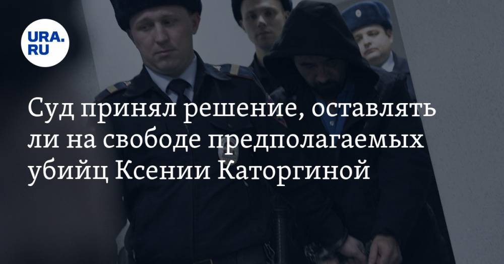 Суд принял решение, оставлять ли на свободе предполагаемых убийц Ксении Каторгиной