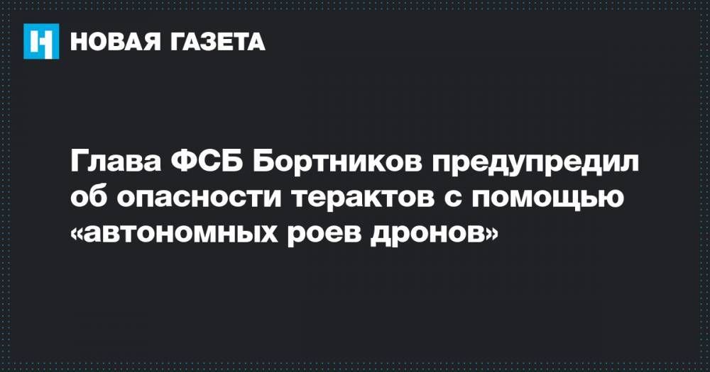 Глава ФСБ Бортников предупредил об опасности терактов с помощью «автономных роев дронов»