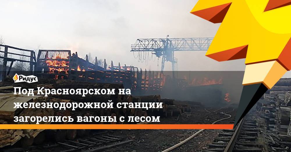 Под Красноярском на железнодорожной станции загорелись вагоны с лесом