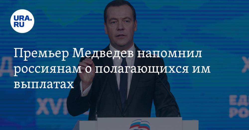 Премьер Медведев напомнил россиянам о полагающихся им выплатах