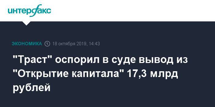 "Траст" оспорил в суде вывод из "Открытие капитала" 17,3 млрд рублей