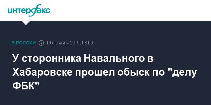 У сторонника Навального в Хабаровске прошел обыск по "делу ФБК"