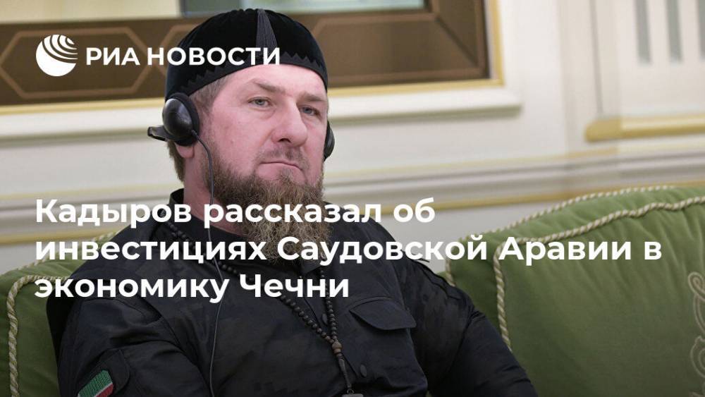 Кадыров рассказал об инвестициях Саудовской Аравии в экономику Чечни