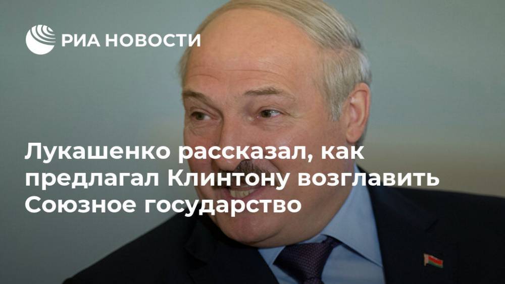 Лукашенко рассказал, как предлагал Клинтону возглавить Союзное государство