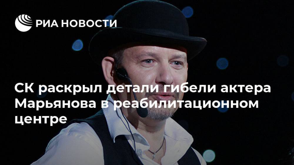 СК раскрыл детали гибели актера Марьянова в реабилитационном центре
