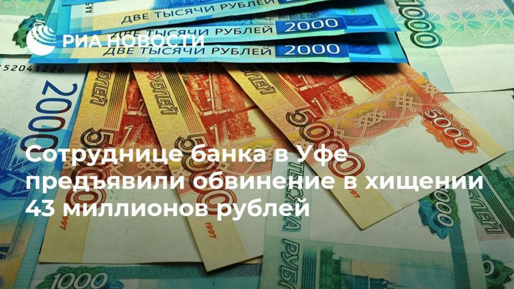 Сотруднице банка в Уфе предъявили обвинение в хищении 43 миллионов рублей